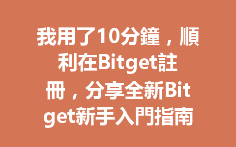我用了10分鐘，順利在Bitget註冊，分享全新Bitget新手入門指南！ 一
