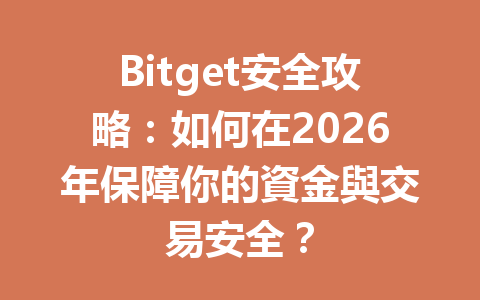 Bitget安全攻略：如何在2026年保障你的資金與交易安全？ 一