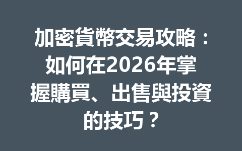 加密貨幣交易攻略:如何在2026年掌握購買、出售與投資的技巧? 一