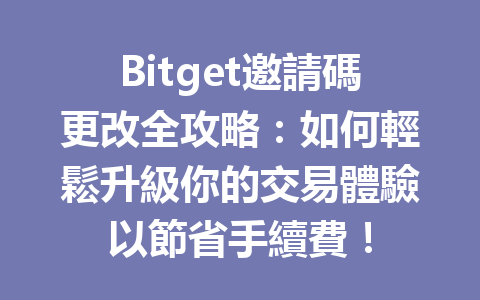 Bitget邀請碼更改全攻略：如何輕鬆升級你的交易體驗以節省手續費！ 一