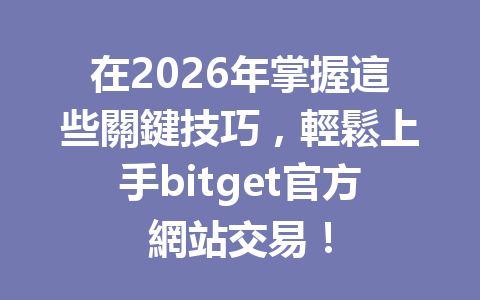 在2026年掌握這些關鍵技巧，輕鬆上手bitget官方網站交易！ 一