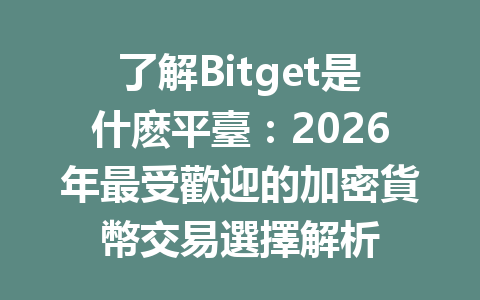 了解Bitget是什麽平臺：2026年最受歡迎的加密貨幣交易選擇解析 一