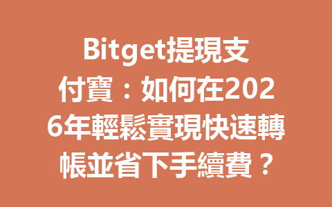 Bitget提現支付寶：如何在2026年輕鬆實現快速轉帳並省下手續費？ 一