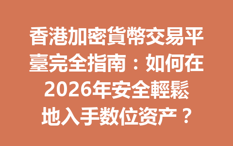 香港加密貨幣交易平臺完全指南：如何在2026年安全輕鬆地入手数位资产？ 一
