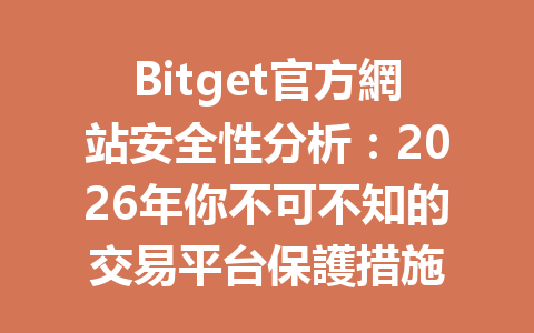 Bitget官方網站安全性分析：2026年你不可不知的交易平台保護措施 一