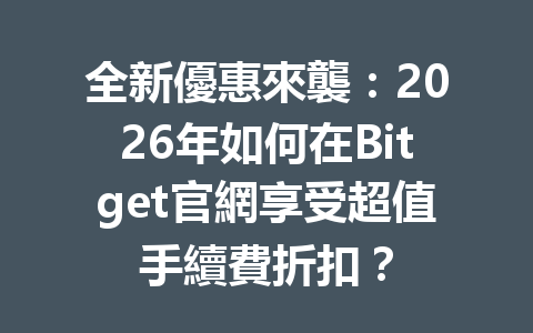 全新優惠來襲：2026年如何在Bitget官網享受超值手續費折扣？ 一
