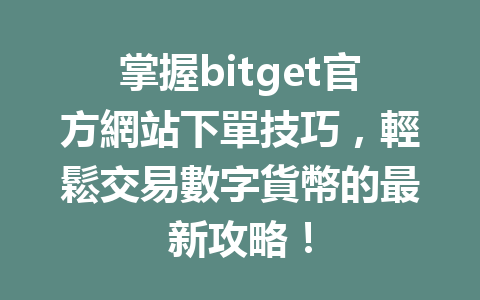 掌握bitget官方網站下單技巧，輕鬆交易數字貨幣的最新攻略！ 一