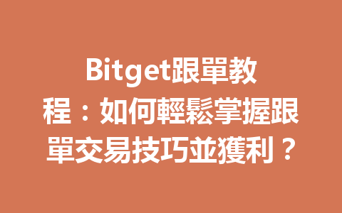 Bitget跟單教程:如何輕鬆掌握跟單交易技巧並獲利? 一