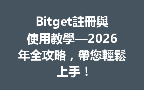 Bitget註冊與使用教學—2026年全攻略，帶您輕鬆上手！ 一