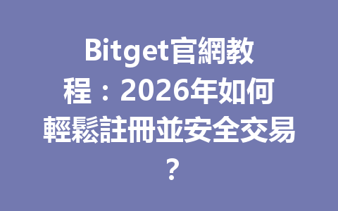 Bitget官網教程：2026年如何輕鬆註冊並安全交易？ 一
