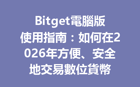Bitget電腦版使用指南：如何在2026年方便、安全地交易數位貨幣 一