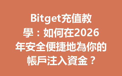 Bitget充值教學：如何在2026年安全便捷地為你的帳戶注入資金？ 一