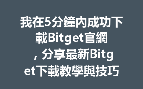 我在5分鐘內成功下載Bitget官網，分享最新Bitget下載教學與技巧！ 一