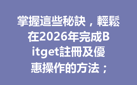 掌握這些秘訣，輕鬆在2026年完成Bitget註冊及優惠操作的方法； 一