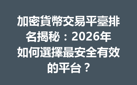 加密貨幣交易平臺排名揭秘：2026年如何選擇最安全有效的平台？ 一