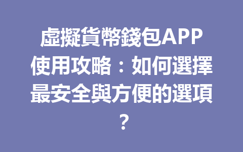 虛擬貨幣錢包APP使用攻略：如何選擇最安全與方便的選項？ 一