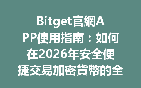 Bitget官網APP使用指南:如何在2026年安全便捷交易加密貨幣的全面攻略 一