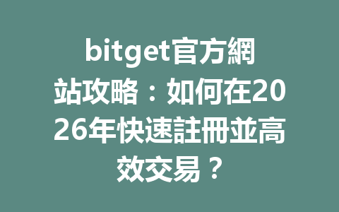 bitget官方網站攻略：如何在2026年快速註冊並高效交易？ 一