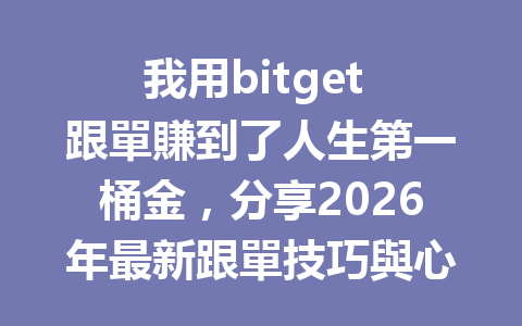 我用bitget 跟單賺到了人生第一桶金,分享2026年最新跟單技巧與心得! 一