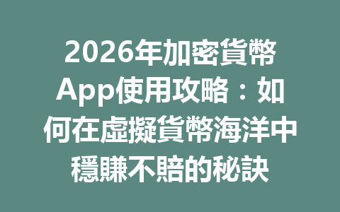 2026年加密貨幣App使用攻略：如何在虛擬貨幣海洋中穩賺不賠的秘訣 一