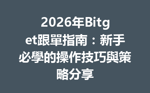 2026年Bitget跟單指南：新手必學的操作技巧與策略分享 一
