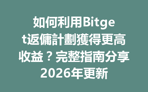 如何利用Bitget返傭計劃獲得更高收益？完整指南分享2026年更新 一