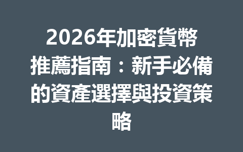 2026年加密貨幣推薦指南：新手必備的資產選擇與投資策略 一