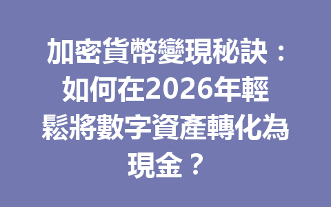 加密貨幣變現秘訣：如何在2026年輕鬆將數字資產轉化為現金？ 一