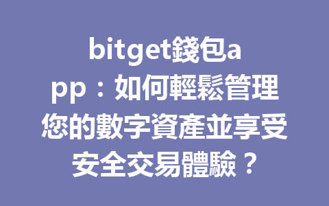 bitget錢包app：如何輕鬆管理您的數字資產並享受安全交易體驗？ 一