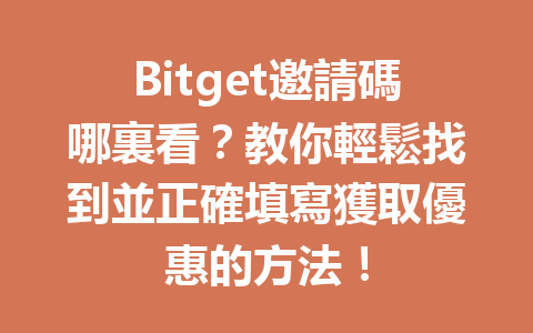Bitget邀請碼哪裏看？教你輕鬆找到並正確填寫獲取優惠的方法！ 一