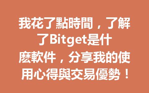 我花了點時間,了解了Bitget是什麽軟件,分享我的使用心得與交易優勢! 一