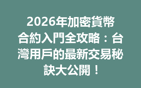 2026年加密貨幣合約入門全攻略：台灣用戶的最新交易秘訣大公開！ 一