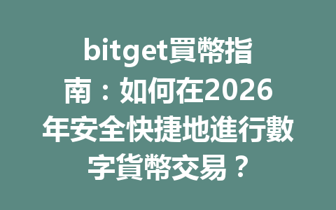 bitget買幣指南：如何在2026年安全快捷地進行數字貨幣交易？ 一