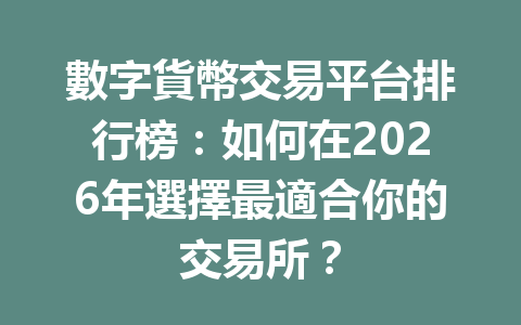 數字貨幣交易平台排行榜：如何在2026年選擇最適合你的交易所？ 一