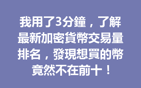 我用了3分鐘，了解最新加密貨幣交易量排名，發現想買的幣竟然不在前十！ 一