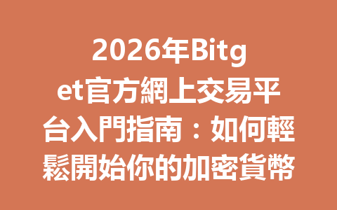 2026年Bitget官方網上交易平台入門指南：如何輕鬆開始你的加密貨幣交易之旅 一