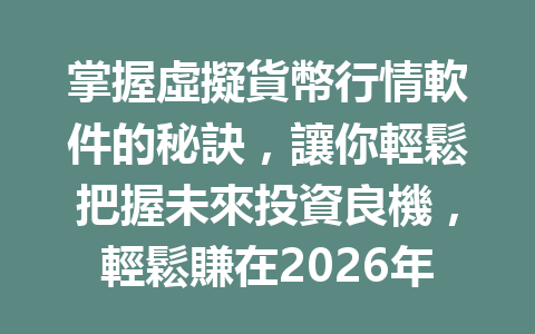 掌握虛擬貨幣行情軟件的秘訣，讓你輕鬆把握未來投資良機，輕鬆賺在2026年！ 一