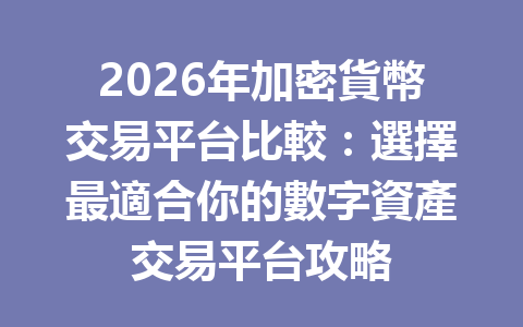 2026年加密貨幣交易平台比較：選擇最適合你的數字資產交易平台攻略 一