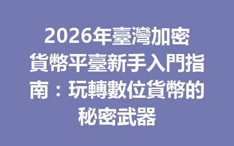 2026年臺灣加密貨幣平臺新手入門指南：玩轉數位貨幣的秘密武器 一