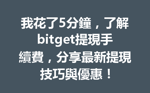 我花了5分鐘，了解bitget提現手續費，分享最新提現技巧與優惠！ 一