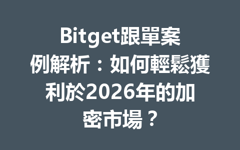 Bitget跟單案例解析:如何輕鬆獲利於2026年的加密市場? 一