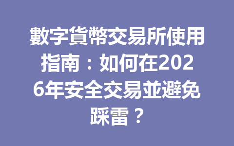 數字貨幣交易所使用指南：如何在2026年安全交易並避免踩雷？ 一