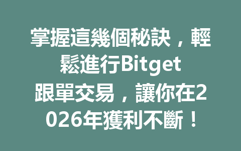 掌握這幾個秘訣，輕鬆進行Bitget跟單交易，讓你在2026年獲利不斷！ 一