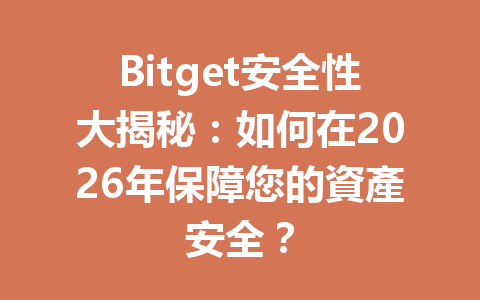 Bitget安全性大揭秘：如何在2026年保障您的資產安全？ 一