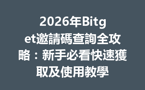 2026年Bitget邀請碼查詢全攻略：新手必看快速獲取及使用教學 一