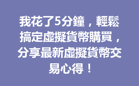 我花了5分鐘，輕鬆搞定虛擬貨幣購買，分享最新虛擬貨幣交易心得！ 一