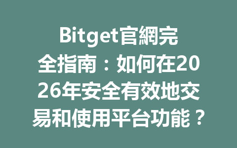 Bitget官網完全指南：如何在2026年安全有效地交易和使用平台功能？ 一
