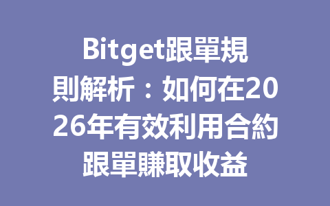 Bitget跟單規則解析：如何在2026年有效利用合約跟單賺取收益 一