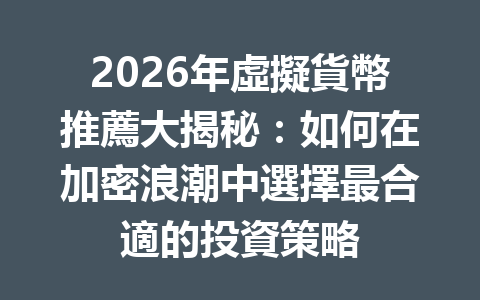 2026年虛擬貨幣推薦大揭秘：如何在加密浪潮中選擇最合適的投資策略 一