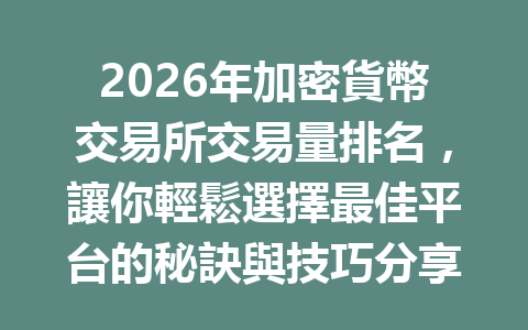 2026年加密貨幣交易所交易量排名，讓你輕鬆選擇最佳平台的秘訣與技巧分享 一